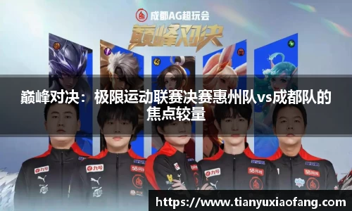 巅峰对决：极限运动联赛决赛惠州队vs成都队的焦点较量