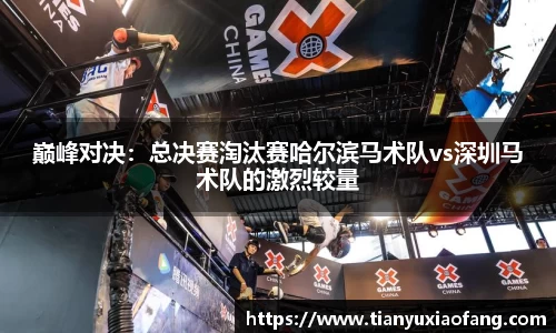 巅峰对决：总决赛淘汰赛哈尔滨马术队vs深圳马术队的激烈较量