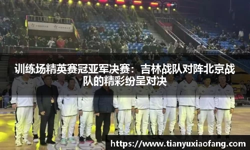 训练场精英赛冠亚军决赛：吉林战队对阵北京战队的精彩纷呈对决