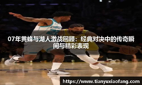 07年黄蜂与湖人激战回顾：经典对决中的传奇瞬间与精彩表现