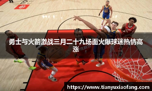 勇士与火箭激战三月二十九场面火爆球迷热情高涨