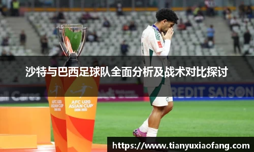 沙特与巴西足球队全面分析及战术对比探讨