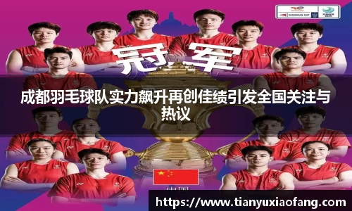 成都羽毛球队实力飙升再创佳绩引发全国关注与热议